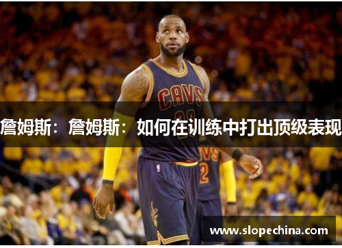 詹姆斯：詹姆斯：如何在训练中打出顶级表现