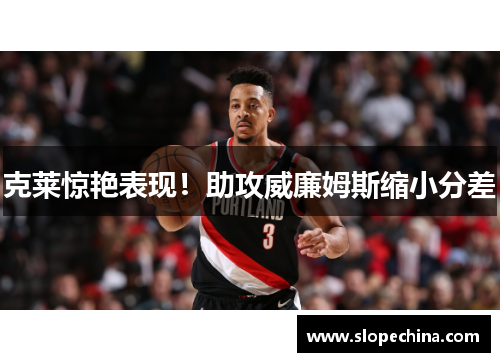 克莱惊艳表现！助攻威廉姆斯缩小分差