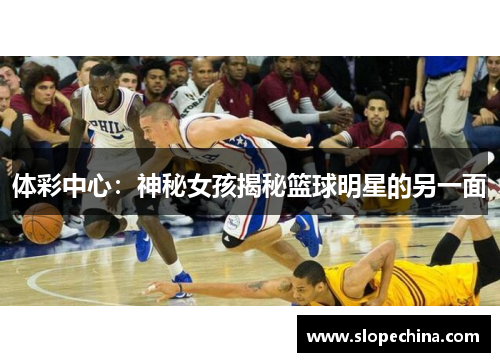 体彩中心：神秘女孩揭秘篮球明星的另一面