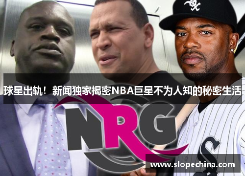 球星出轨！新闻独家揭密NBA巨星不为人知的秘密生活